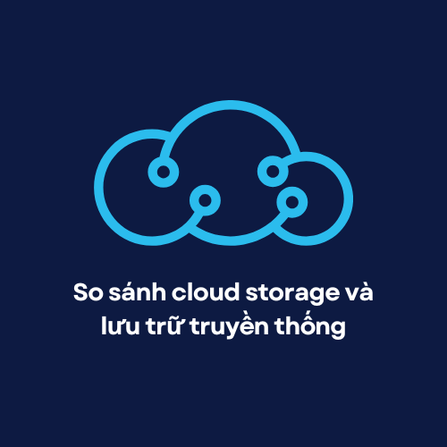 So sánh cloud storage và lưu trữ truyền thống